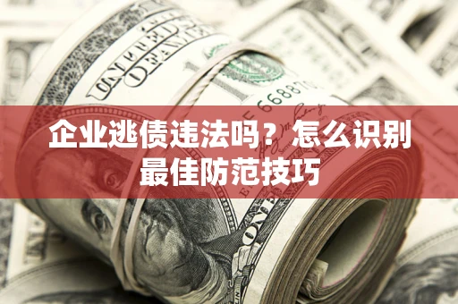 北京企业逃债违法吗？怎么识别最佳防范技巧