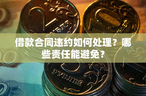 北京借款合同违约如何处理？哪些责任能避免？