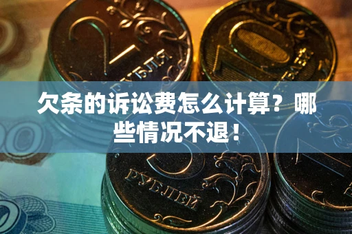 北京欠条的诉讼费怎么计算?哪些情况不退! 北京欠条的诉讼费怎么计算?哪些情况不退!
