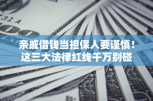 北京亲戚借钱当担保人要谨慎！这三大法律红线千万别碰