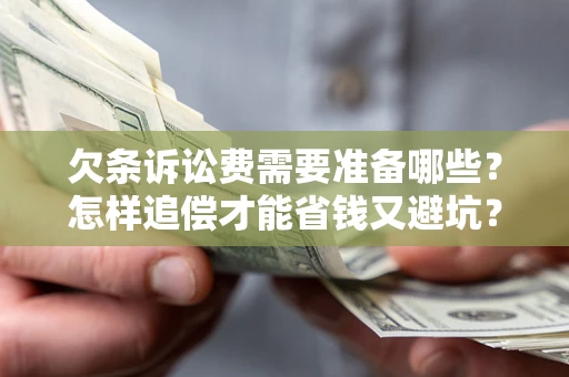 北京欠条诉讼费需要准备哪些？怎样追偿才能省钱又避坑？