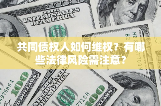 北京共同债权人如何维权？有哪些法律风险需注意？