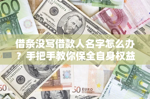 北京借条没写借款人名字怎么办？手把手教你保全自身权益