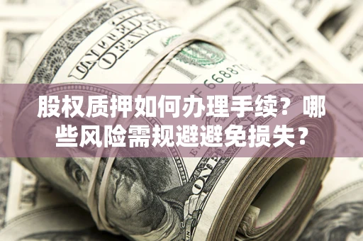 北京股权质押如何办理手续？哪些风险需规避避免损失？