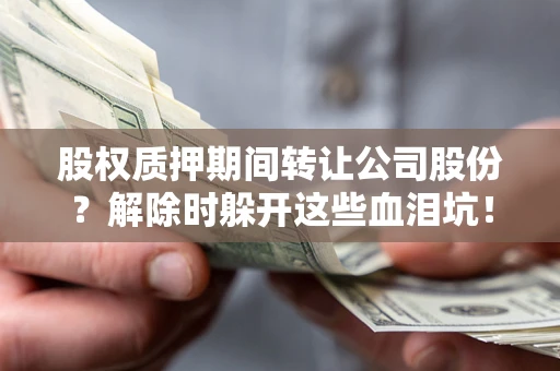 北京股权质押期间转让公司股份？解除时躲开这些血泪坑！