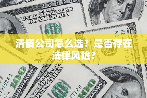 北京清债公司怎么选？是否存在法律风险？
