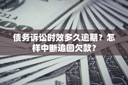 北京债务诉讼时效多久逾期？怎样中断追回欠款？