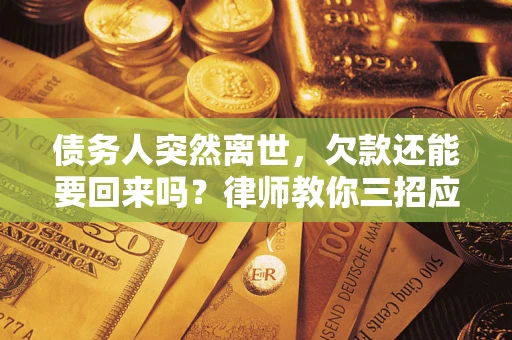北京债务人突然离世，欠款还能要回来吗？律师教你三招应对