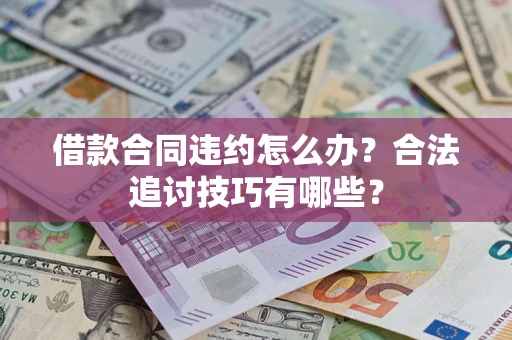 北京借款合同违约怎么办？合法追讨技巧有哪些？