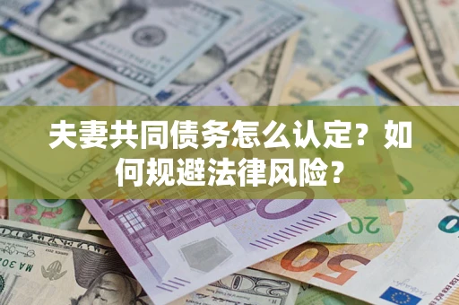 北京夫妻共同债务怎么认定？如何规避法律风险？