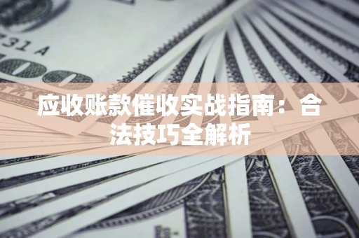 北京应收账款催收实战指南：合法技巧全解析