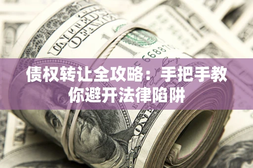 北京债权转让全攻略：手把手教你避开法律陷阱