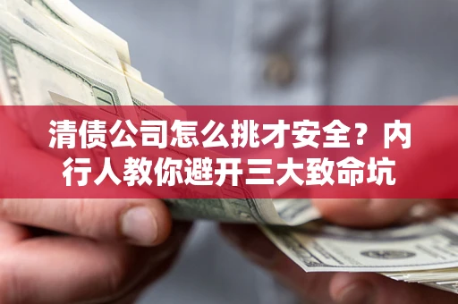北京清债公司怎么挑才安全?内行人教你避开三大致命坑 北京清债公司怎么挑才安全?内行人教你避开三大致命坑