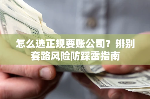 北京怎么选正规要账公司？辨别套路风险防踩雷指南