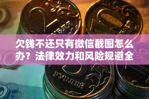 北京欠钱不还只有微信截图怎么办？法律效力和风险规避全解析