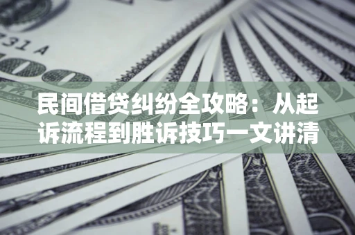 北京民间借贷纠纷全攻略：从起诉流程到胜诉技巧一文讲清