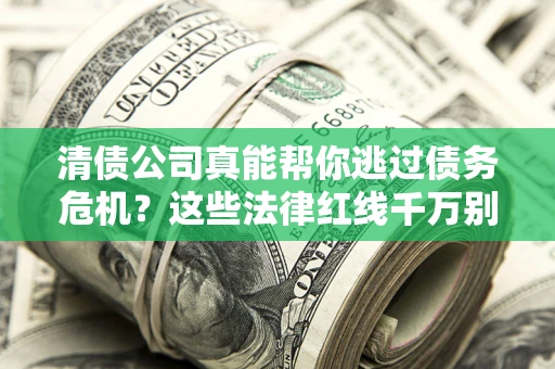 北京清债公司真能帮你逃过债务危机？这些法律红线千万别踩