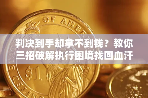 北京判决到手却拿不到钱？教你三招破解执行困境找回血汗钱