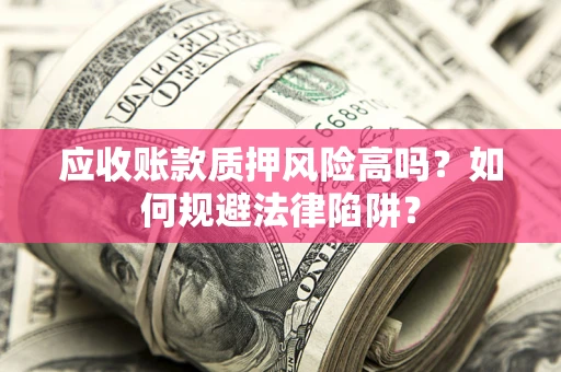 北京应收账款质押风险高吗？如何规避法律陷阱？