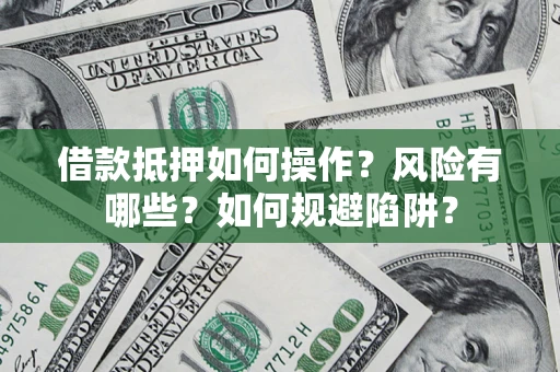 北京借款抵押如何操作?风险有哪些?如何规避陷阱? 北京借款抵押如何操作?风险有哪些?如何规避陷阱?