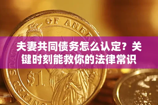 北京夫妻共同债务怎么认定？关键时刻能救你的法律常识