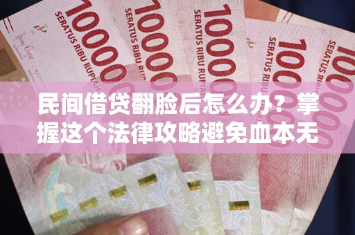 北京民间借贷翻脸后怎么办？掌握这个法律攻略避免血本无归
