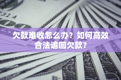 北京欠款难收怎么办？如何高效合法追回欠款？