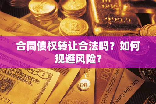 北京合同债权转让合法吗?如何规避风险? 北京合同债权转让合法吗?如何规避风险?