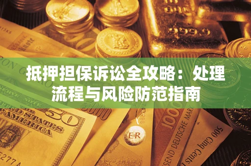 北京抵押担保诉讼全攻略：处理流程与风险防范指南