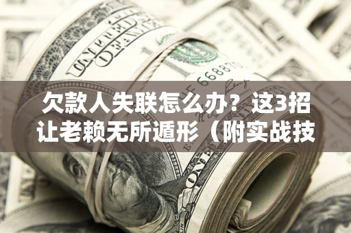 北京欠款人失联怎么办？这3招让老赖无所遁形（附实战技巧）