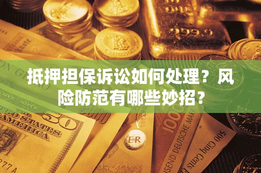 北京抵押担保诉讼如何处理？风险防范有哪些妙招？