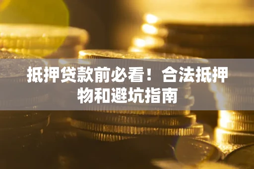 北京抵押贷款前必看！合法抵押物和避坑指南