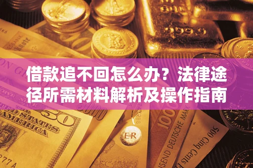 北京借款追不回怎么办？法律途径所需材料解析及操作指南