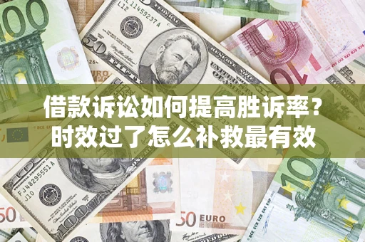 北京借款诉讼如何提高胜诉率？时效过了怎么补救最有效