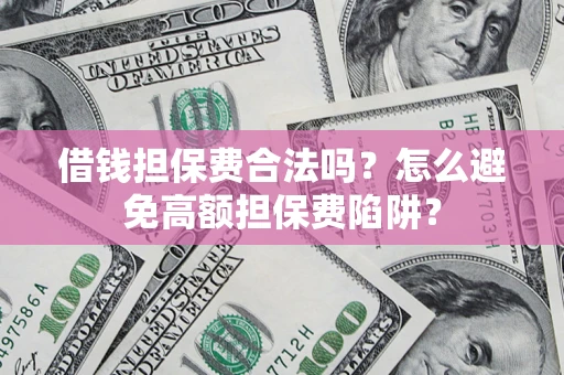 北京借钱担保费合法吗？怎么避免高额担保费陷阱？