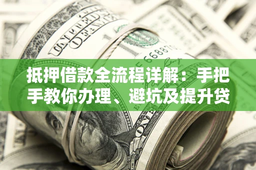 北京抵押借款全流程详解：手把手教你办理、避坑及提升贷款额度