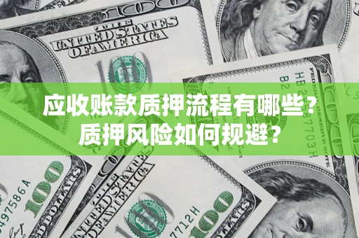 北京应收账款质押流程有哪些？质押风险如何规避？
