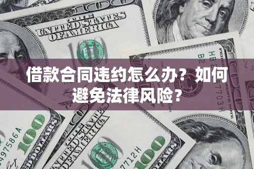 北京借款合同违约怎么办？如何避免法律风险？