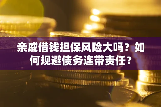 北京亲戚借钱担保风险大吗？如何规避债务连带责任？