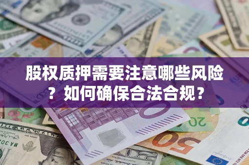 北京股权质押需要注意哪些风险？如何确保合法合规？