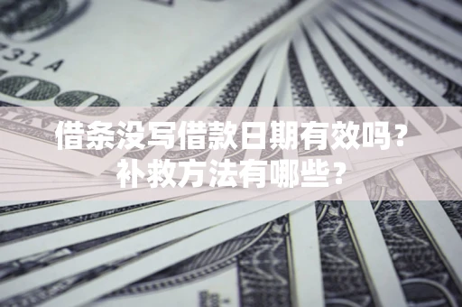 北京借条没写借款日期有效吗?补救方法有哪些? 北京借条没写借款日期有效吗?补救方法有哪些?