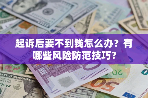 北京起诉后要不到钱怎么办?有哪些风险防范技巧? 北京起诉后要不到钱怎么办?有哪些风险防范技巧?