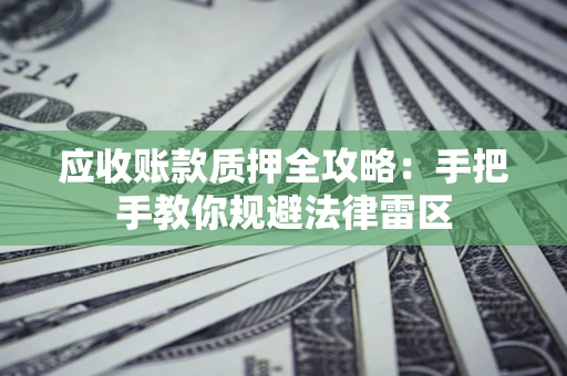北京应收账款质押全攻略：手把手教你规避法律雷区