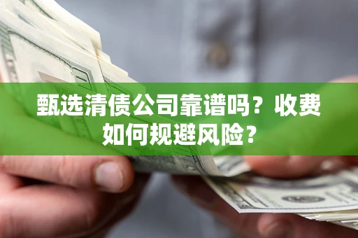 北京甄选清债公司靠谱吗？收费如何规避风险？
