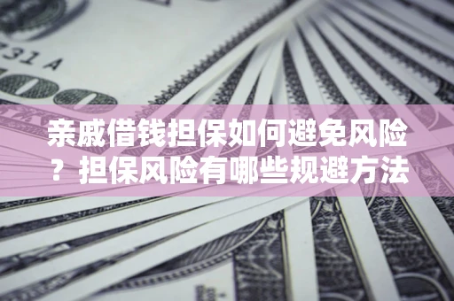 北京亲戚借钱担保如何避免风险？担保风险有哪些规避方法？