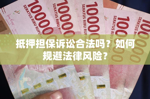 北京抵押担保诉讼合法吗？如何规避法律风险？
