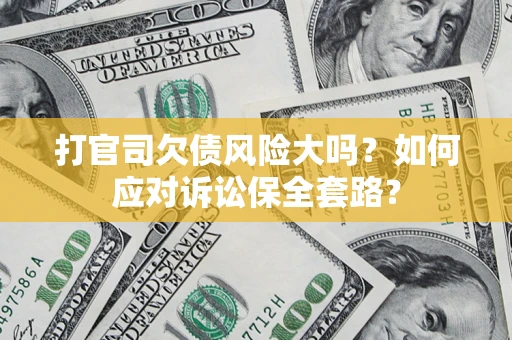 北京打官司欠债风险大吗？如何应对诉讼保全套路？