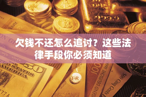 北京欠钱不还怎么追讨？这些法律手段你必须知道