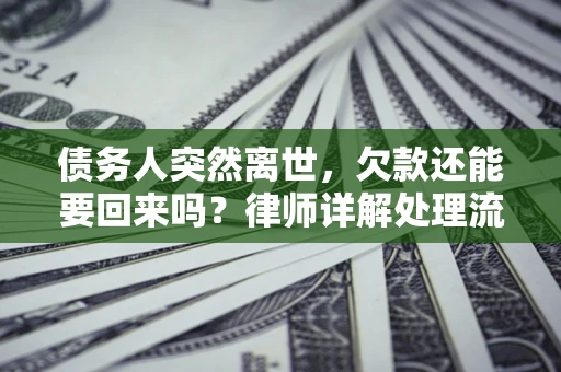 北京债务人突然离世，欠款还能要回来吗？律师详解处理流程