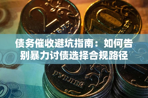 北京债务催收避坑指南：如何告别暴力讨债选择合规路径